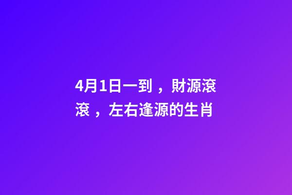 4月1日一到，財源滾滾，左右逢源的生肖